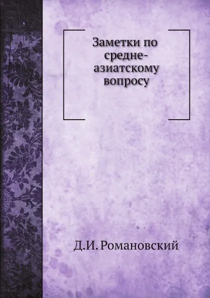 Обложка книги Заметки по средне-азиатскому вопросу, Д.И. Романовский