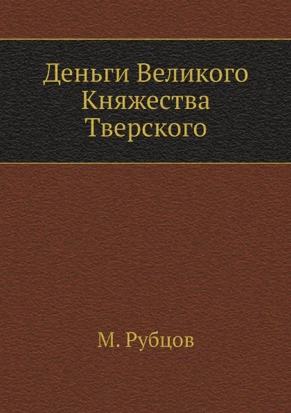 Обложка книги Деньги Великого Княжества Тверского, М. Рубцов