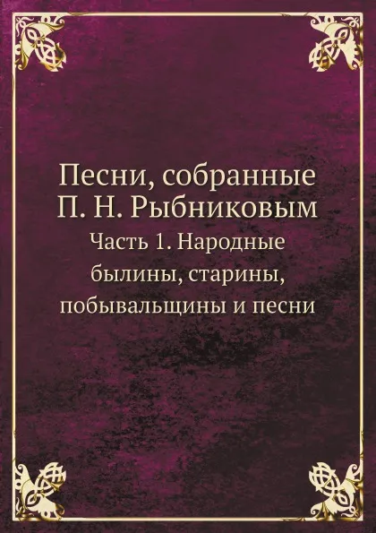 Обложка книги Песни, собранные П. Н. Рыбниковым. Часть 1. Народные былины, старины, побывальщины и песни, П. Н. Рыбников