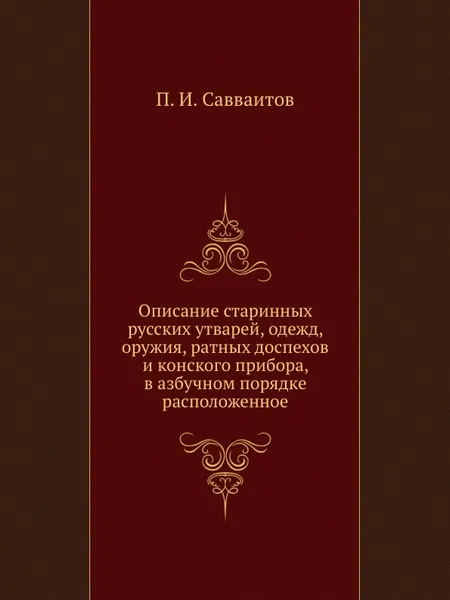 Обложка книги Описание старинных русских утварей, одежд, оружия, ратных доспехов и конского прибора, в азбучном порядке расположенное, П. И. Савваитов