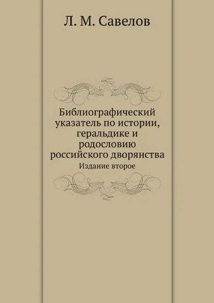 Обложка книги Библиографический указатель по истории, геральдике и родословию российского дворянства. Издание второе, Л. М. Савелов