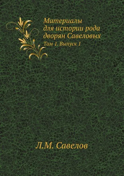 Обложка книги Материалы для истории рода дворян Савеловых. Том 1. Выпуск 1, Л. М. Савелов