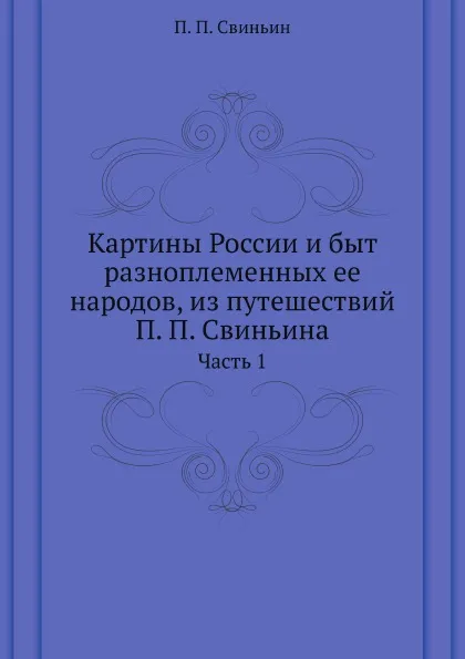 Обложка книги Картины России и быт разноплеменных ее народов, из путешествий П. П. Свиньина. Часть 1, П. П. Свиньин