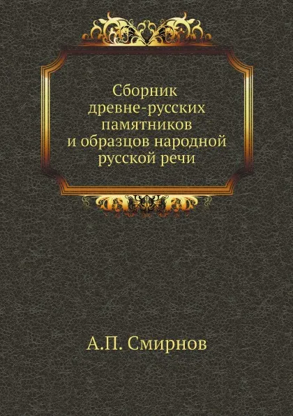 Обложка книги Сборник древне-русских памятников и образцов народной русской речи, А.П. Смирнов