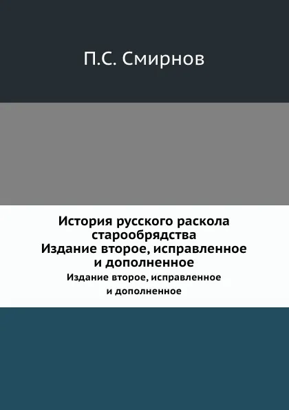 Обложка книги История русского раскола старообрядства. Издание второе, исправленное и дополненное, П. С. Смирнов