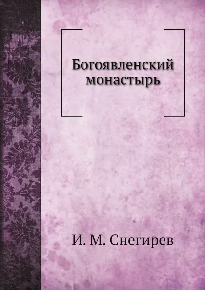 Обложка книги Богоявленский монастырь, И. М. Снегирев