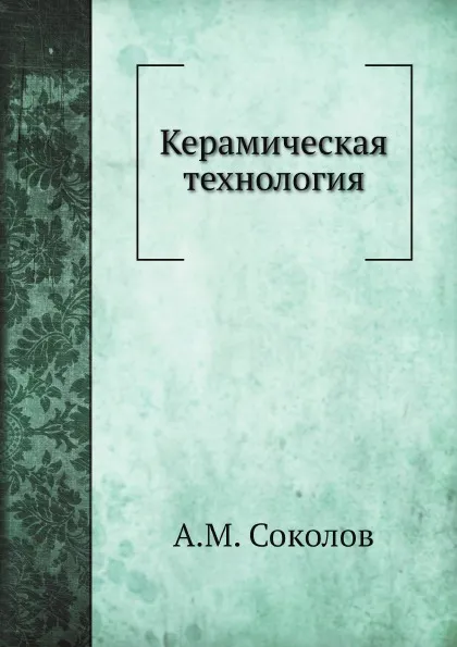 Обложка книги Керамическая технология, А.М. Соколов