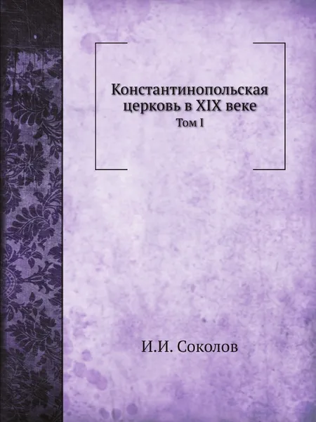 Обложка книги Константинопольская церковь в XIX веке. Том I, И.И. Соколов