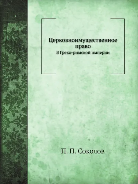 Обложка книги Церковноимущественное право в Греко-римской империи, П. П. Соколов