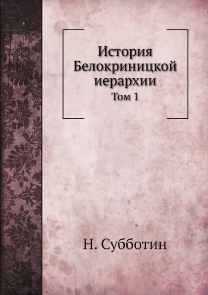 Обложка книги История Белокриницкой иерархии. Том 1, Н. Субботин