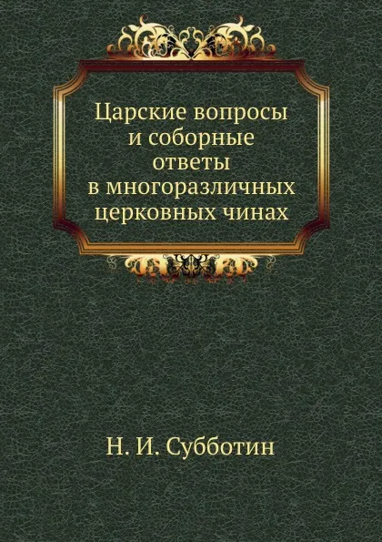 Обложка книги Царские вопросы и соборные ответы в многоразличных церковных чинах, Н. Субботин