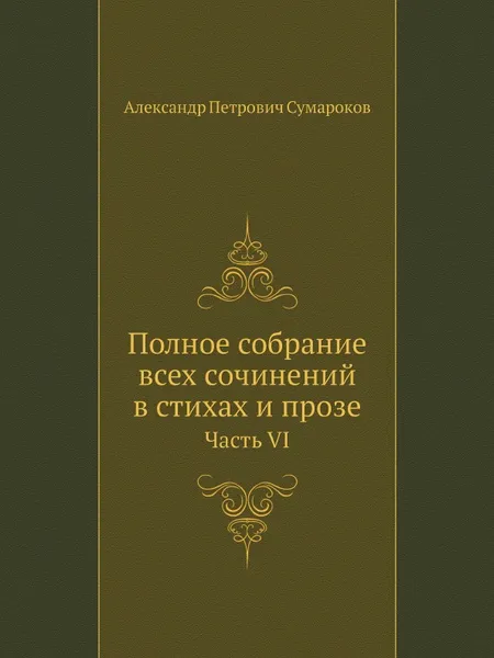 Обложка книги Полное собрание всех сочинений в стихах и прозе. Часть VI, А.П. Сумароков