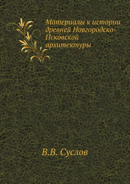 Обложка книги Материалы к истории древней Новгородско-Псковской архитектуры, В.В. Суслов