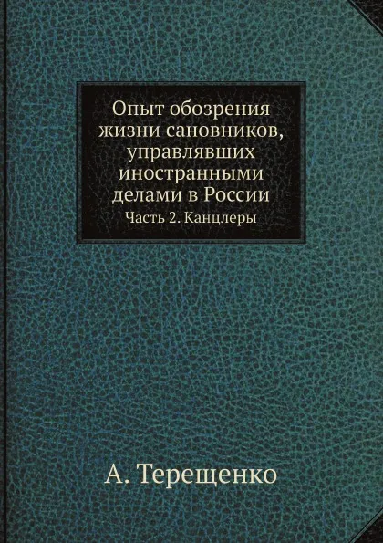 Обложка книги Опыт обозрения жизни сановников, управлявших иностранными делами в России. Часть 2. Канцлеры, А. Терещенко