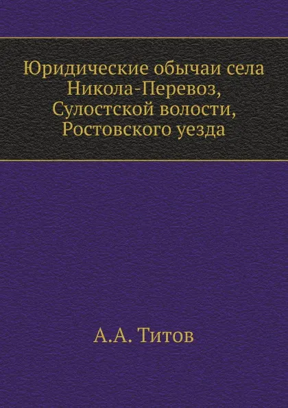 Обложка книги Юридические обычаи села Никола-Перевоз, Сулостской волости, Ростовского уезда, А. А. Титов