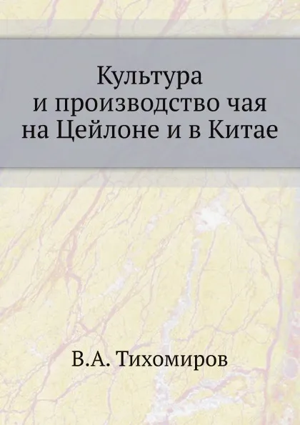 Обложка книги Культура и производство чая на Цейлоне и в Китае, В.А. Тихомиров