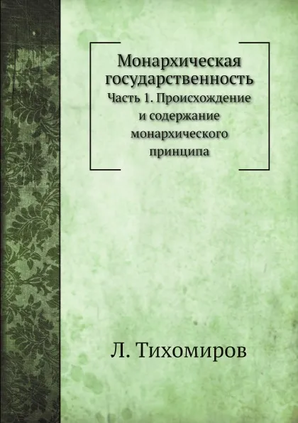 Обложка книги Монархическая государственность. Часть 1. Происхождение и содержание монархического принципа, Л. Тихомиров