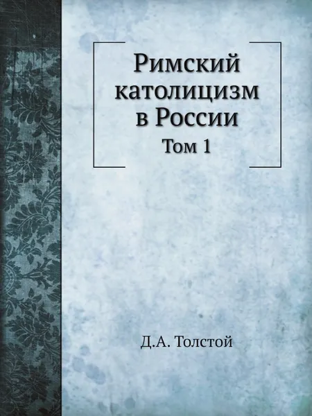 Обложка книги Римский католицизм в России. Том 1, Д. А. Толстой