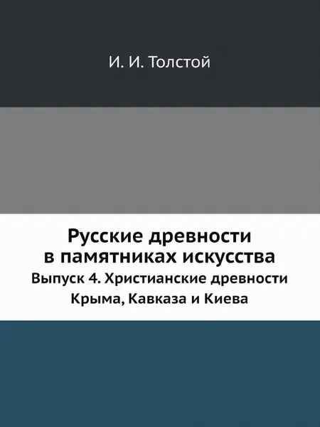 Обложка книги Русские древности в памятниках искусства. Выпуск 4. Христианские древности Крыма, Кавказа и Киева, И. И. Толстой