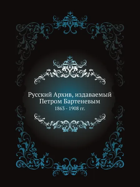 Обложка книги Русский Архив, издаваемый Петром Бартеневым. 1863 - 1908 гг., П. И. Бартенев