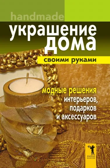 Обложка книги Украшение дома своими руками. Handmade. Модные решения интерьеров, подарков и аксессуаров, Е.В. Доброва