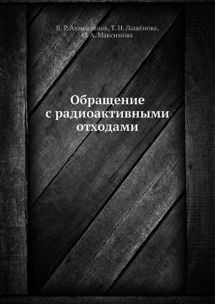 Обложка книги Обращение с радиоактивными отходами, В.Р. Ахмедзянов, Т.Н. Лащёнова, О.А. Максимова