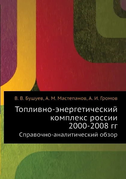 Обложка книги Топливно-энергетический комплекс россии 2000-2008 гг. Справочно-аналитический обзор, А.М. Мастепанов, В.В. Бушуев, А.И. Громов