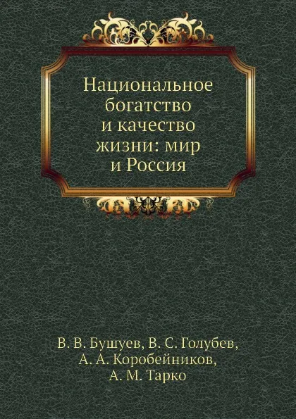 Обложка книги Национальное богатство и качество жизни: мир и Россия, В.В. Бушуев, В.С. Голубев, А.М. Тарко, А.А. Коробейников