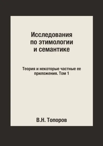 Обложка книги Исследования по этимологии и семантике. Теория и некоторые частные ее приложения. Том 1, В.Н. Топоров