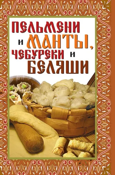 Обложка книги Пельмени и манты, чебуреки и беляши: лучшие рецепты, В.Б. Зайцев