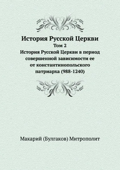 Обложка книги История Русской Церкви. Том 2. История Русской Церкви в период совершенной зависимости ее от константинопольского патриарха (988-1240), Митрополит Макарий