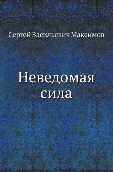 Обложка книги Неведомая сила, С. Максимов