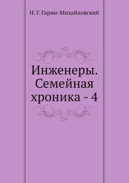 Обложка книги Инженеры. Семейная хроника - 4, Н.Г. Гарин-Михайловский