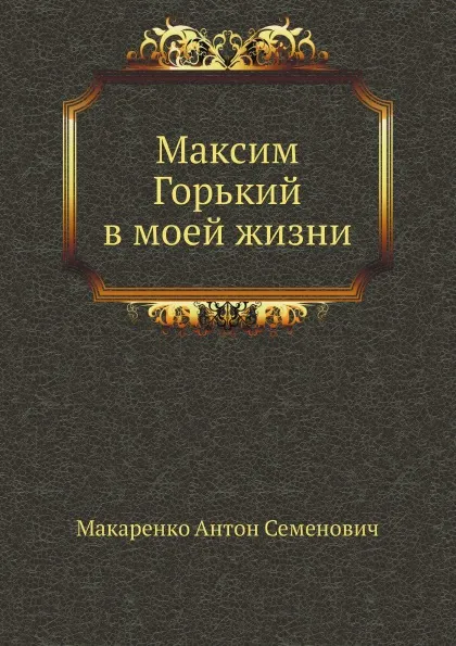 Обложка книги Максим Горький в моей жизни, А.С. Макаренко