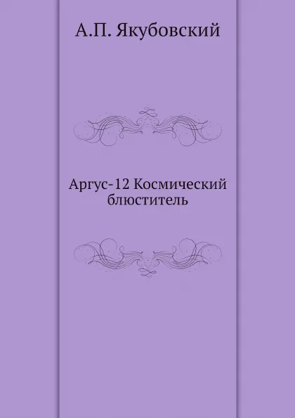 Обложка книги Аргус-12 Космический блюститель, А.П. Якубовский