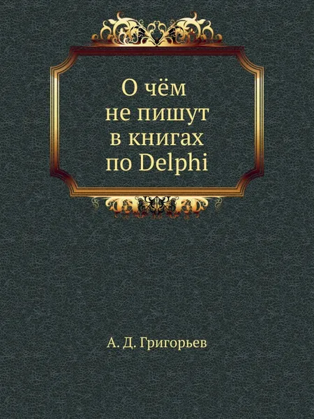 Обложка книги О ч.м не пишут в книгах по Delphi, А.Д. Григорьев