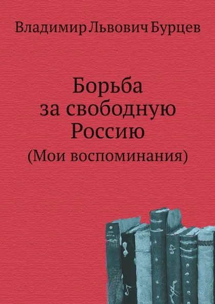 Обложка книги Борьба за свободную Россию. (Мои воспоминания), В.Л. Бурцев