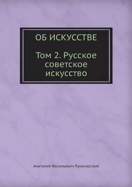 Обложка книги ОБ ИСКУССТВЕ. ТОМ 2 (Русское советское искусство), А.В. Луначарский