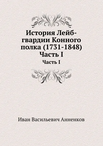 Обложка книги История Лейб-гвардии Конного полка (1731-1848). Часть I, И.В. Анненков