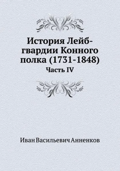 Обложка книги История Лейб-гвардии Конного полка (1731-1848). Часть IV, И.В. Анненков