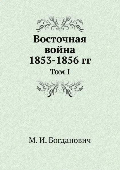 Обложка книги Восточная война 1853-1856 гг. Том I, М. И. Богданович