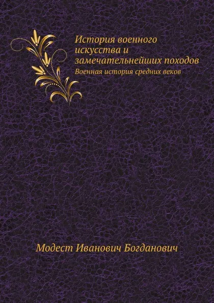 Обложка книги История военного искусства и замечательнейших походов. Военная история средних веков, М. И. Богданович