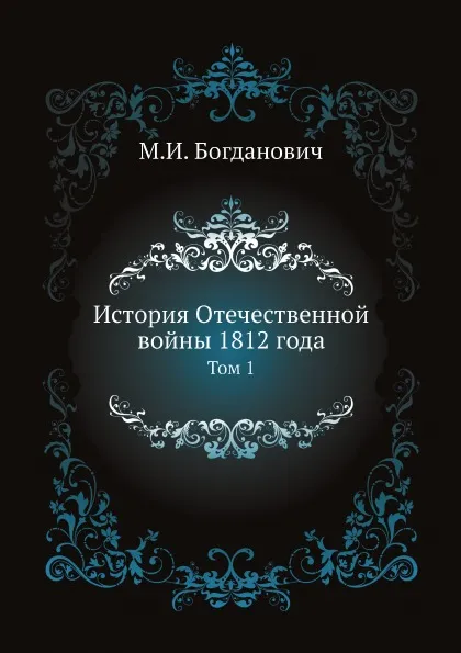 Обложка книги История Отечественной войны 1812 года. Том 1, М. И. Богданович