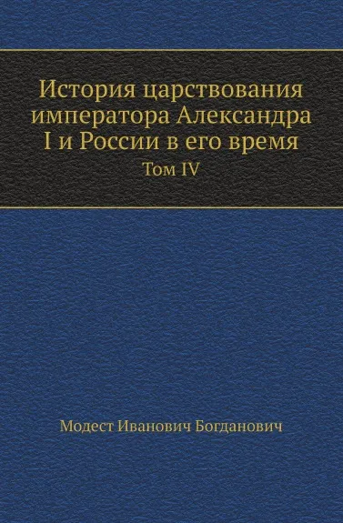 Обложка книги История царствования императора Александра I и России в его время. Том IV, М. И. Богданович