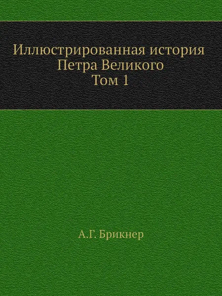 Обложка книги Иллюстрированная история Петра Великого. Том первый, А. Г. Брикнер
