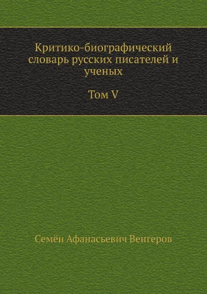 Обложка книги Критико-биографический словарь русских писателей и ученых. Том V. С алфавитным указателем ко всем пяти томам, С.А. Венгеров