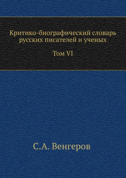 Обложка книги Критико-биографический словарь русских писателей и ученых. Том VI. С алфавитным указателем ко всем VI томам, С.А. Венгеров