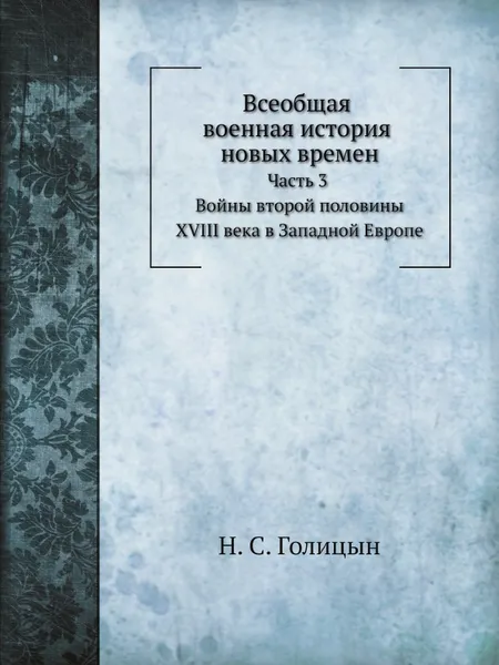 Обложка книги Всеобщая военная история новых времен. Часть 3. Войны второй половины XVIII века в Западной Европе 1740-1791, Н. С. Голицын