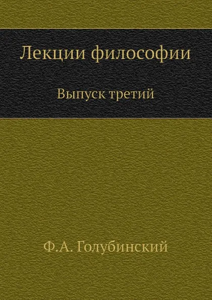 Обложка книги Лекции философии. Выпуск третий, Ф. А. Голубинский