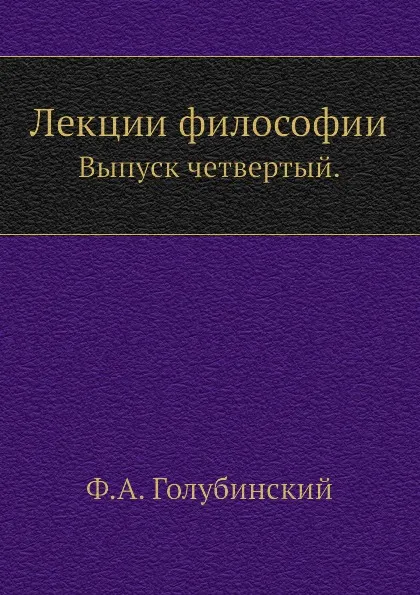 Обложка книги Лекции философии. Выпуск четвертый, Ф. А. Голубинский